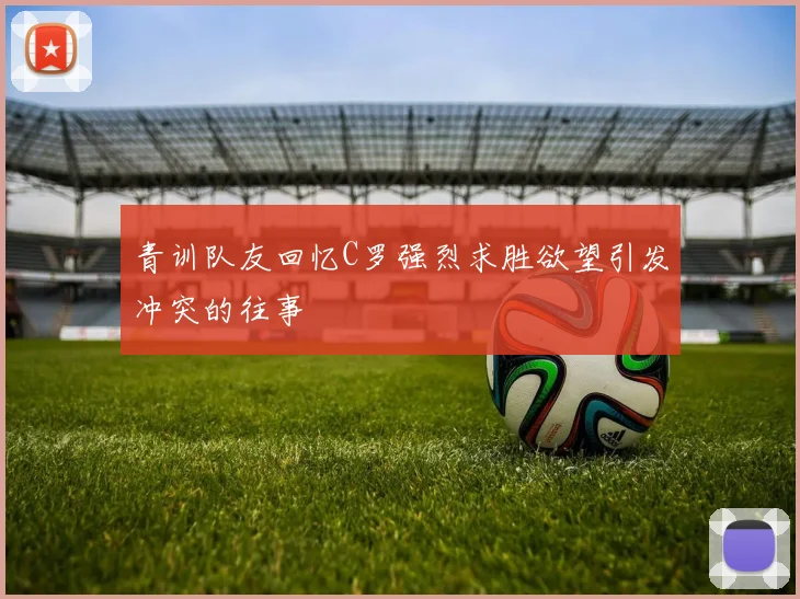 青训队友回忆C罗强烈求胜欲望引发冲突的往事