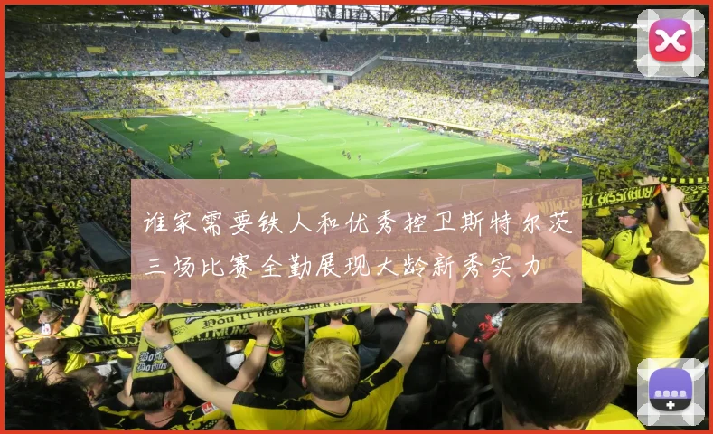 谁家需要铁人和优秀控卫斯特尔茨三场比赛全勤展现大龄新秀实力