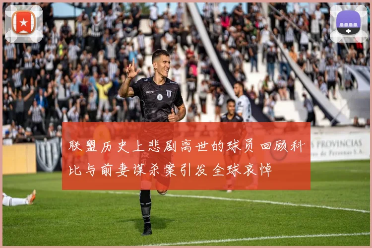 联盟历史上悲剧离世的球员回顾科比与前妻谋杀案引发全球哀悼
