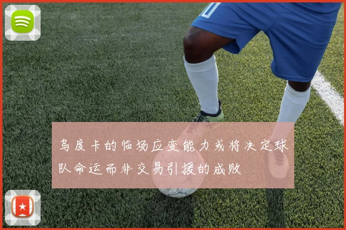 乌度卡的临场应变能力或将决定球队命运而非交易引援的成败
