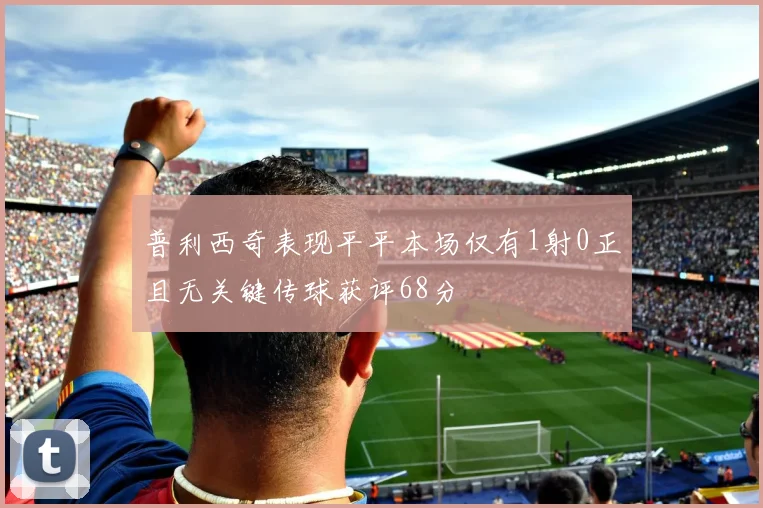 普利西奇表现平平本场仅有1射0正且无关键传球获评68分
