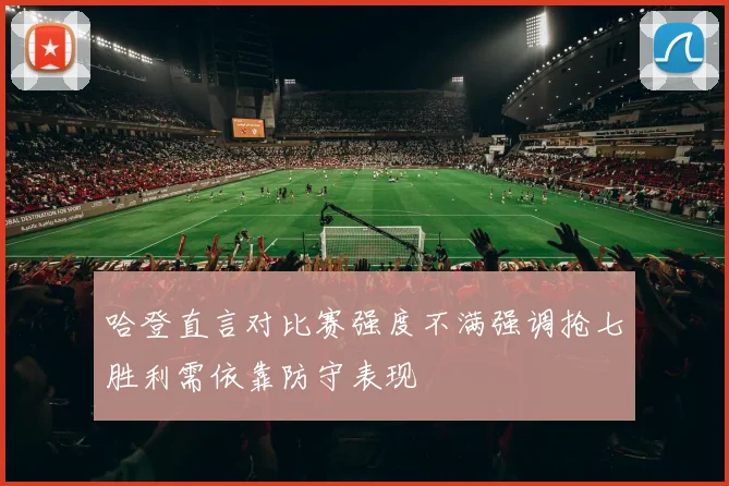 哈登直言对比赛强度不满强调抢七胜利需依靠防守表现