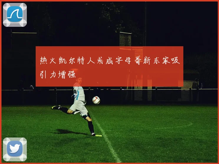 热火凯尔特人或成字母哥新东家吸引力增强