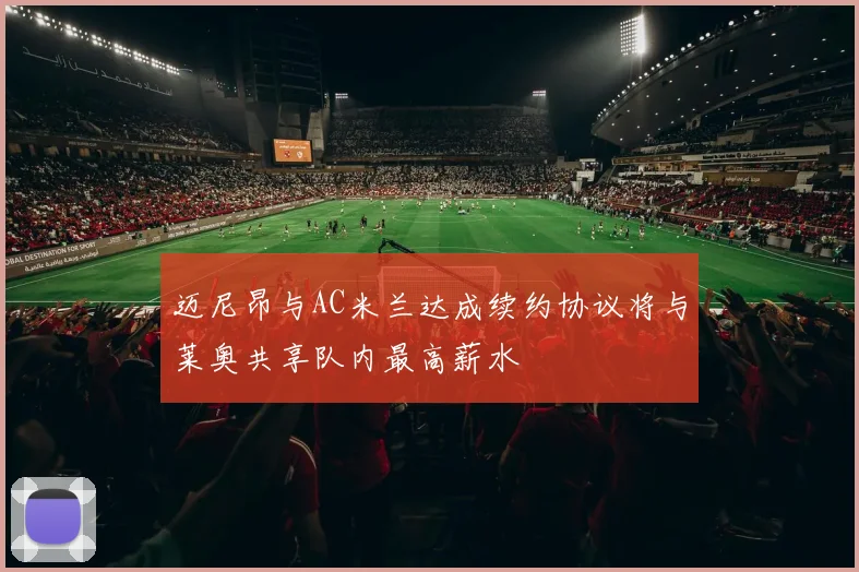 迈尼昂与AC米兰达成续约协议将与莱奥共享队内最高薪水