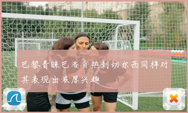 巴黎青睐巴洛贡热刺切尔西同样对其表现出浓厚兴趣