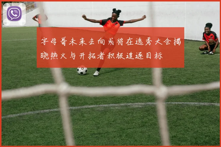 字母哥未来去向或将在选秀大会揭晓热火与开拓者积极追逐目标
