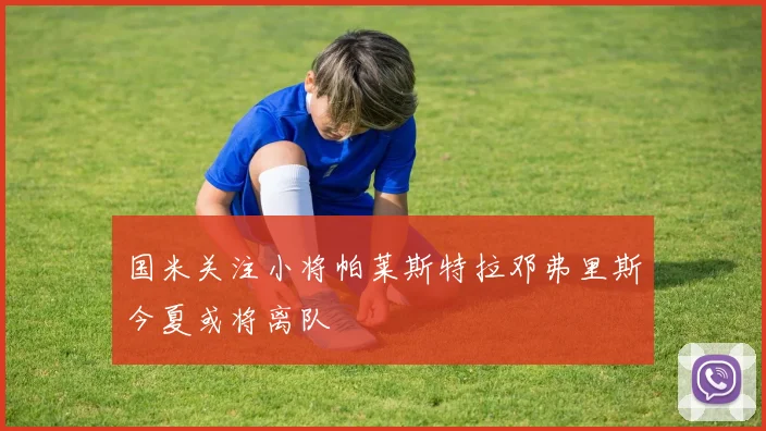 国米关注小将帕莱斯特拉邓弗里斯今夏或将离队