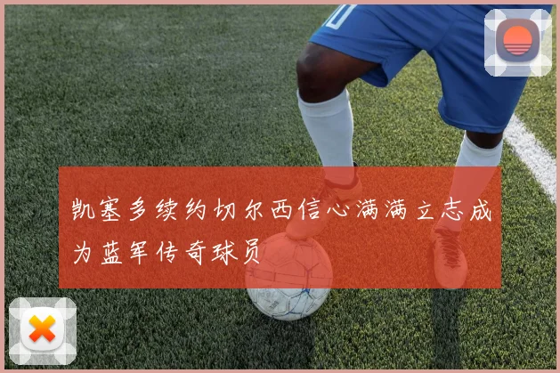 凯塞多续约切尔西信心满满立志成为蓝军传奇球员